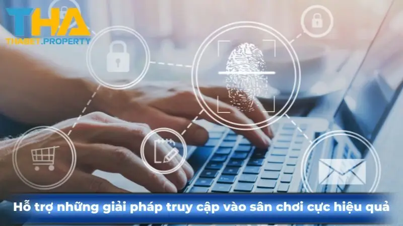 Hỗ trợ những giải pháp truy cập vào sân chơi cực hiệu quả