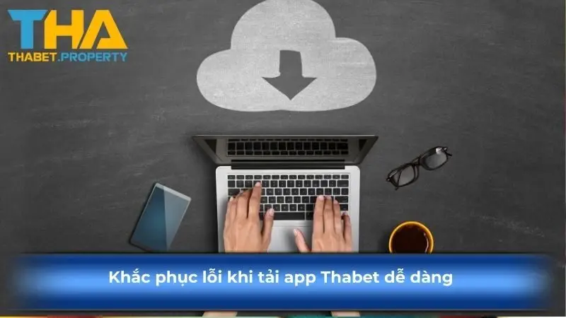 Khắc phục lỗi khi tải app Thabet dễ dàng 