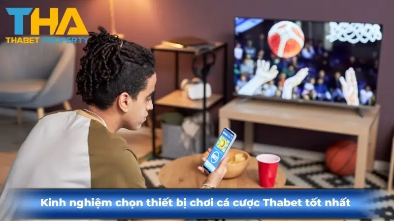 Kinh nghiệm chọn thiết bị chơi cá cược Thabet tốt nhất 